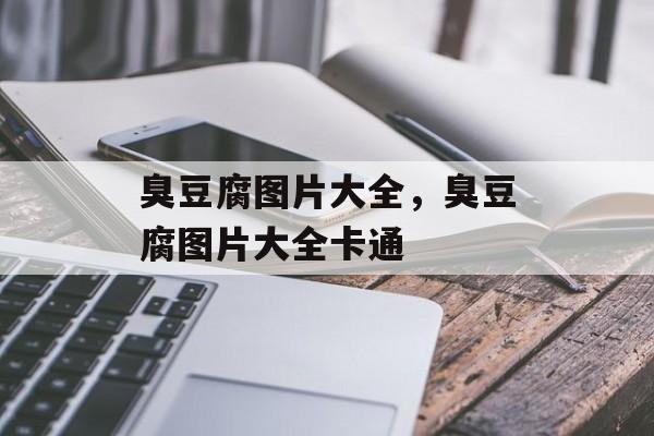 臭豆腐图片大全，臭豆腐图片大全卡通-第1张图片-