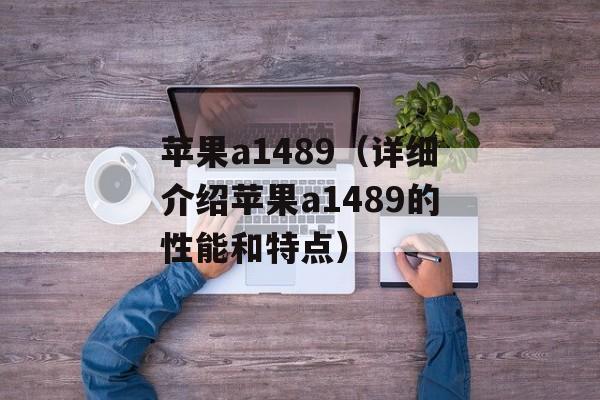 苹果a1489（详细介绍苹果a1489的性能和特点）-第1张图片-