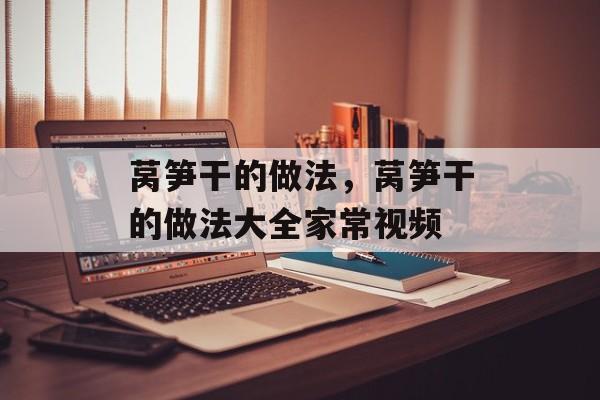 莴笋干的做法，莴笋干的做法大全家常视频-第1张图片-