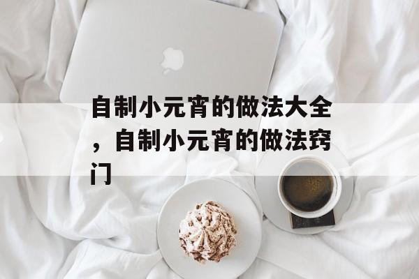 自制小元宵的做法大全，自制小元宵的做法窍门-第1张图片-