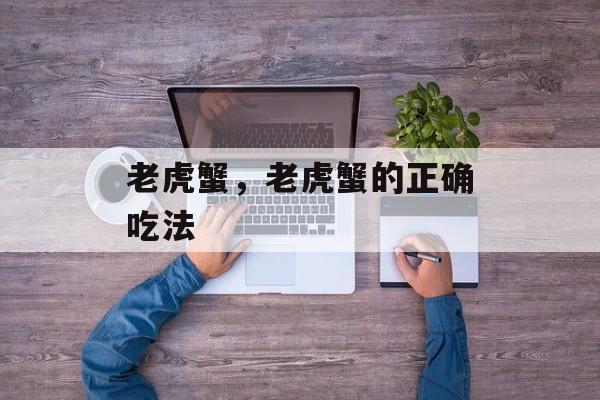 老虎蟹，老虎蟹的正确吃法-第1张图片-