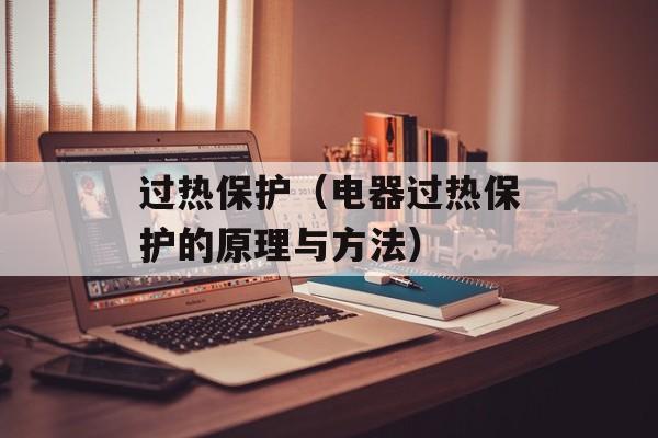过热保护（电器过热保护的原理与方法）-第1张图片-