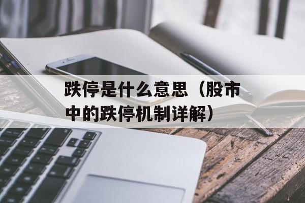 跌停是什么意思（股市中的跌停机制详解）-第1张图片-
