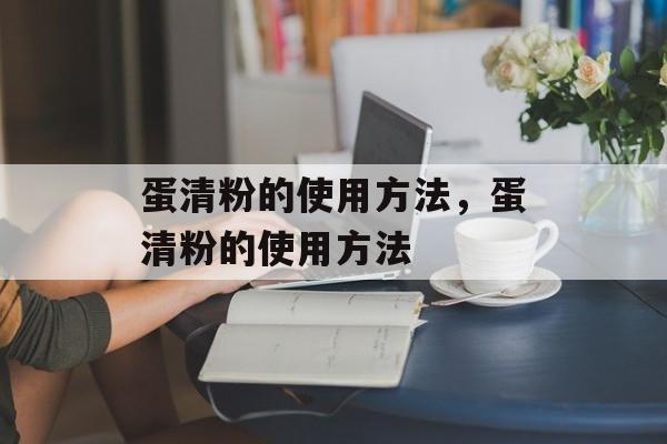 蛋清粉的使用方法，蛋清粉的使用方法-第1张图片-