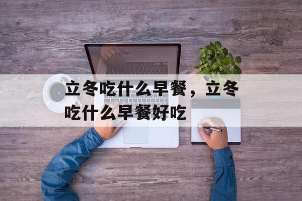 立冬吃什么早餐，立冬吃什么早餐好吃-第1张图片-