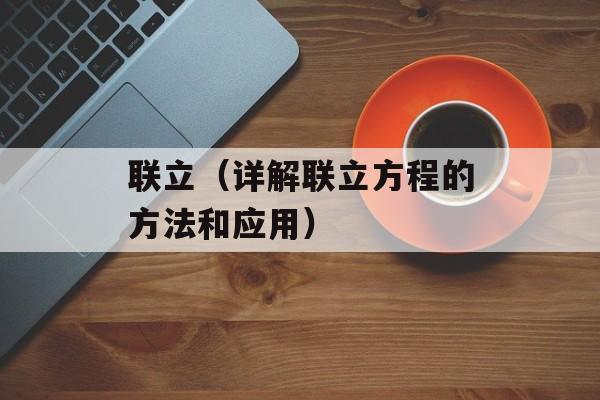 联立（详解联立方程的方法和应用）-第1张图片-
