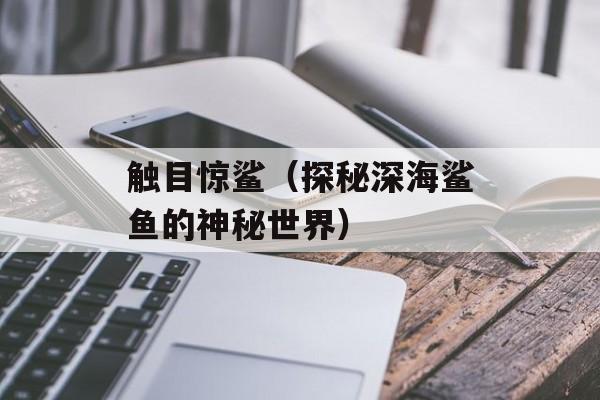 触目惊鲨（探秘深海鲨鱼的神秘世界）-第1张图片-