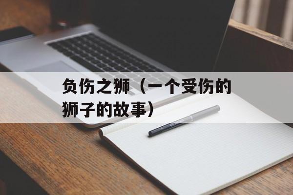 负伤之狮（一个受伤的狮子的故事）-第1张图片-