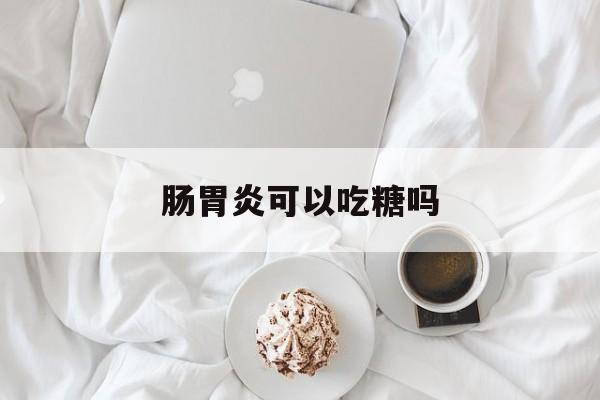 肠胃炎可以吃糖吗-第1张图片-
