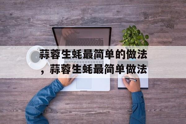 蒜蓉生蚝最简单的做法，蒜蓉生蚝最简单做法-第1张图片-