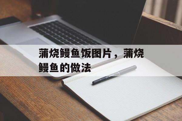 蒲烧鳗鱼饭图片，蒲烧鳗鱼的做法-第1张图片-