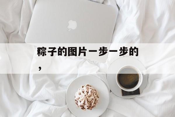 粽子的图片一步一步的，-第1张图片-