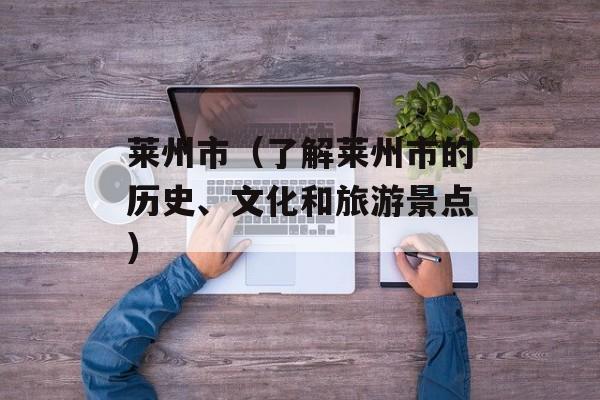 莱州市（了解莱州市的历史、文化和旅游景点）-第1张图片-