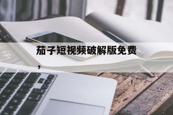 茄子短视频破解版免费，-第1张图片-