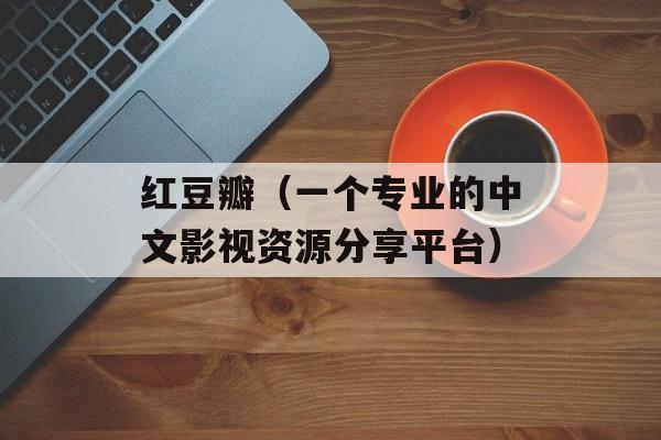 红豆瓣（一个专业的中文影视资源分享平台）-第1张图片-