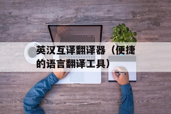 英汉互译翻译器（便捷的语言翻译工具）-第1张图片-