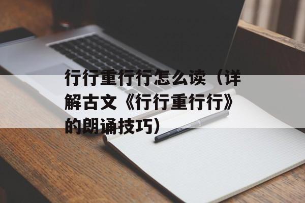行行重行行怎么读（详解古文《行行重行行》的朗诵技巧）-第1张图片-
