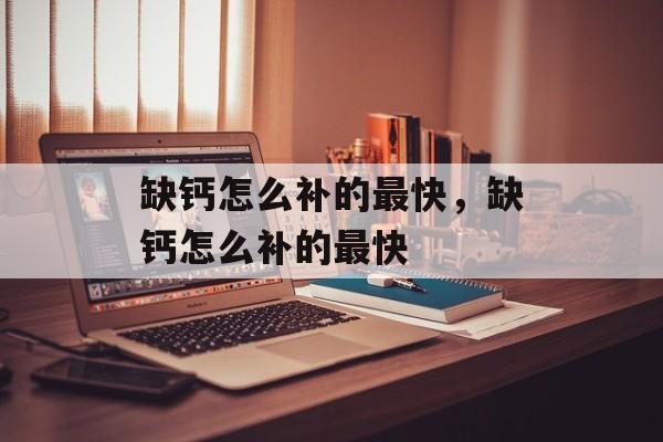 缺钙怎么补的最快，缺钙怎么补的最快-第1张图片-