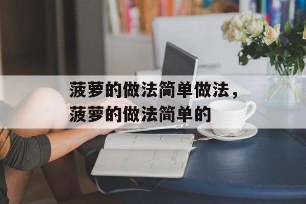 菠萝的做法简单做法，菠萝的做法简单的-第1张图片-