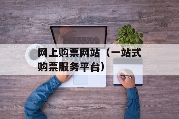 网上购票网站（一站式购票服务平台）-第1张图片-