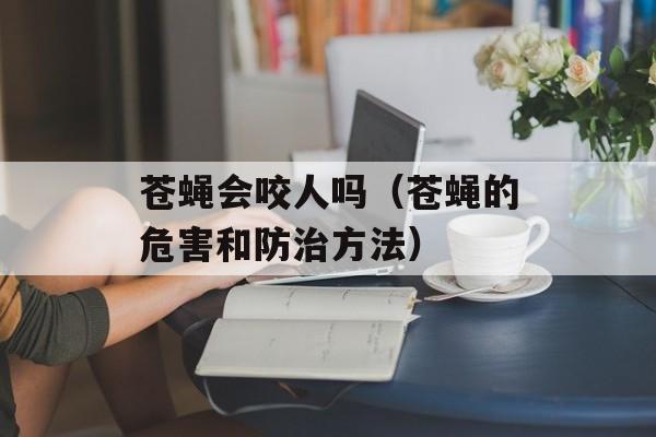 苍蝇会咬人吗（苍蝇的危害和防治方法）-第1张图片-