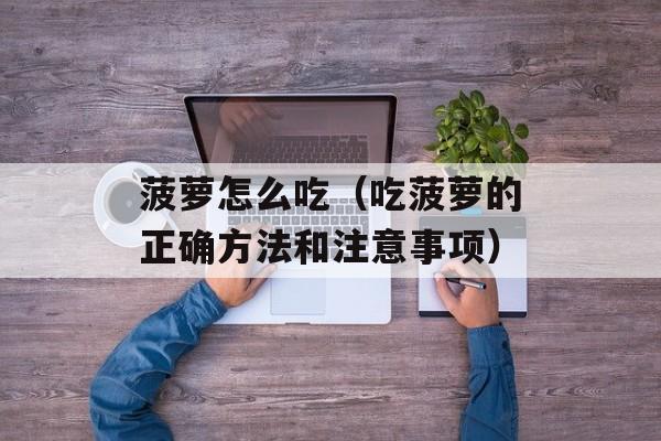 菠萝怎么吃（吃菠萝的正确方法和注意事项）-第1张图片-