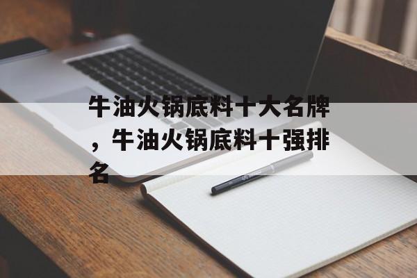 牛油火锅底料十大名牌，牛油火锅底料十强排名-第1张图片-