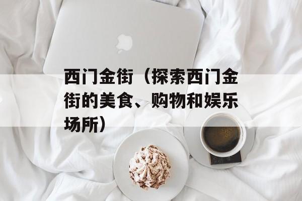西门金街（探索西门金街的美食、购物和娱乐场所）-第1张图片-