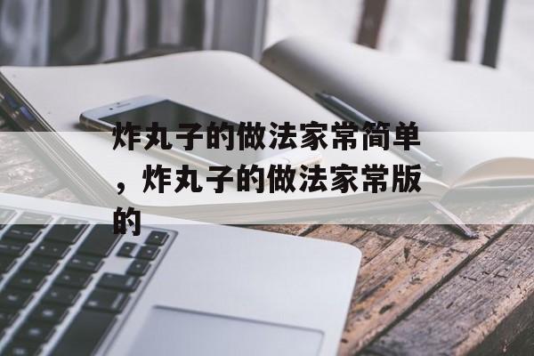 炸丸子的做法家常简单，炸丸子的做法家常版的-第1张图片-