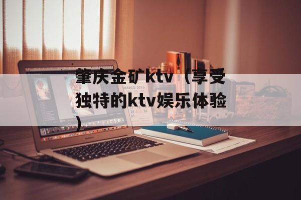 肇庆金矿ktv（享受独特的ktv娱乐体验）-第1张图片-