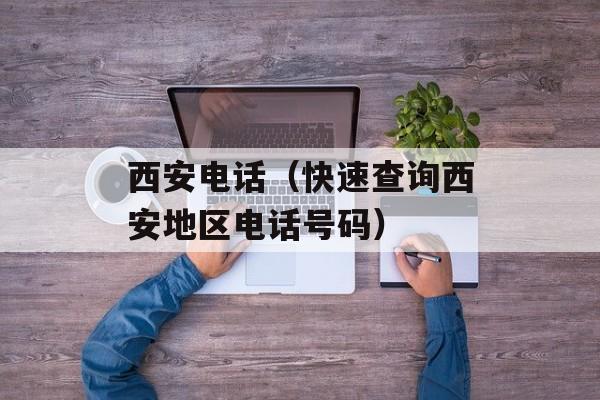 西安电话（快速查询西安地区电话号码）-第1张图片-