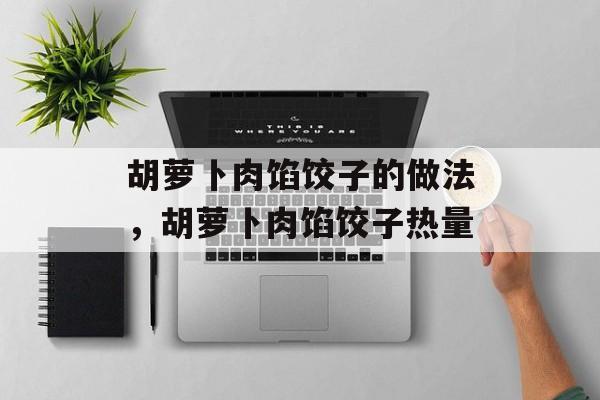胡萝卜肉馅饺子的做法，胡萝卜肉馅饺子热量-第1张图片-
