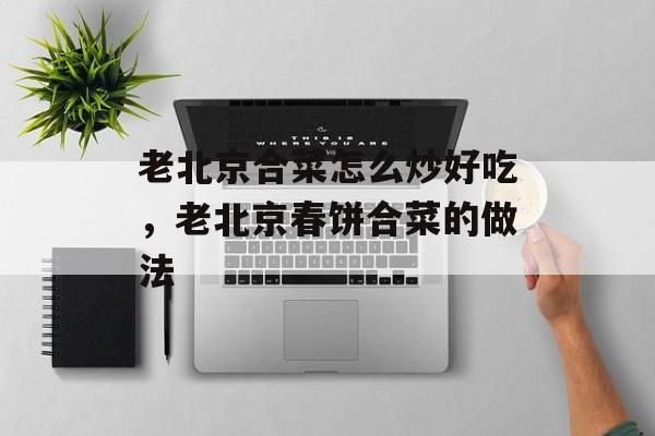 老北京合菜怎么炒好吃，老北京春饼合菜的做法-第1张图片-