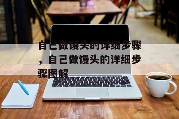 自己做馒头的详细步骤，自己做馒头的详细步骤图解-第1张图片-