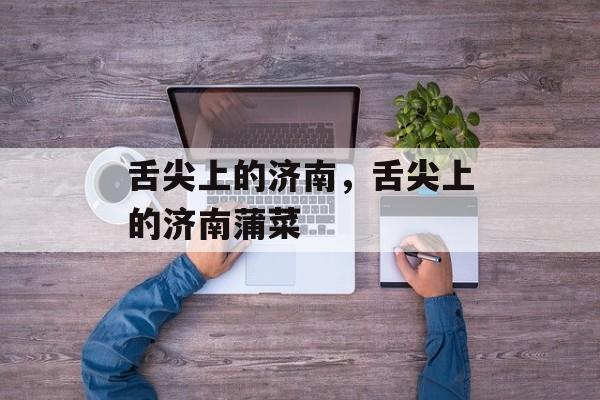 舌尖上的济南，舌尖上的济南蒲菜-第1张图片-