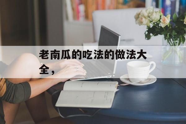 老南瓜的吃法的做法大全，-第1张图片-