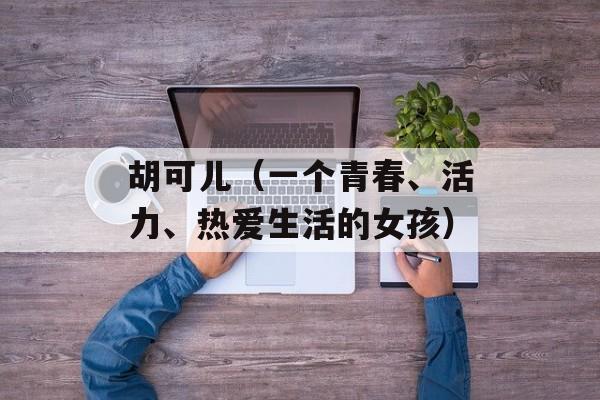 胡可儿（一个青春、活力、热爱生活的女孩）-第1张图片-
