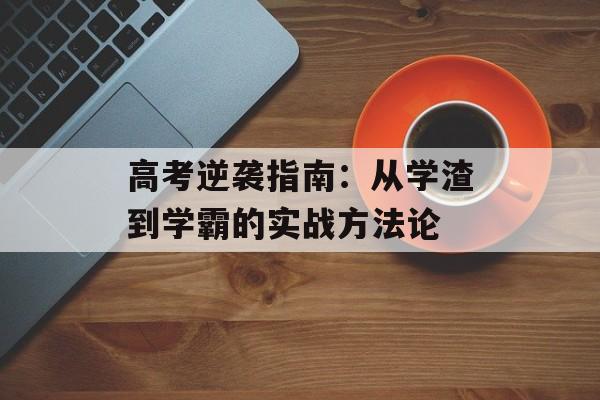 高考逆袭指南:从学渣到学霸的实战方法论-第1张图片- 高考逆袭指南:从学渣到学霸的实战方法论-第1张图片-
