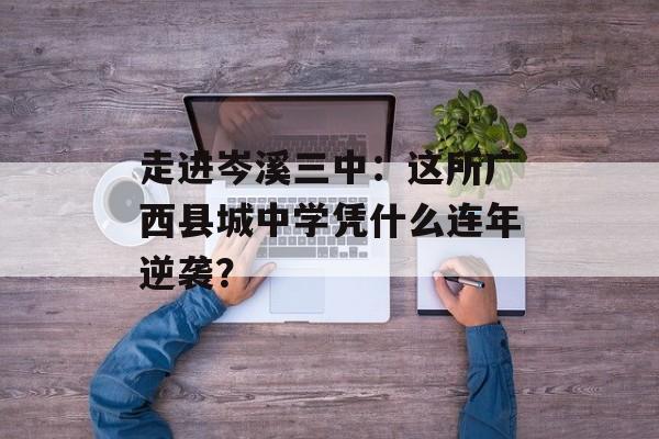 走进岑溪三中：这所广西县城中学凭什么连年逆袭？-第1张图片-