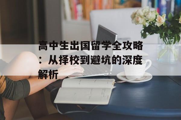 高中生出国留学全攻略：从择校到避坑的深度解析-第1张图片-