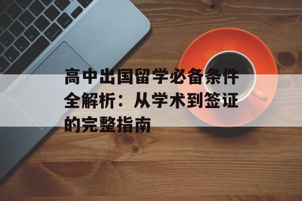 高中出国留学必备条件全解析:从学术到签证的完整指南-第1张图片- 高中出国留学必备条件全解析:从学术到签证的完整指南-第1张图片-