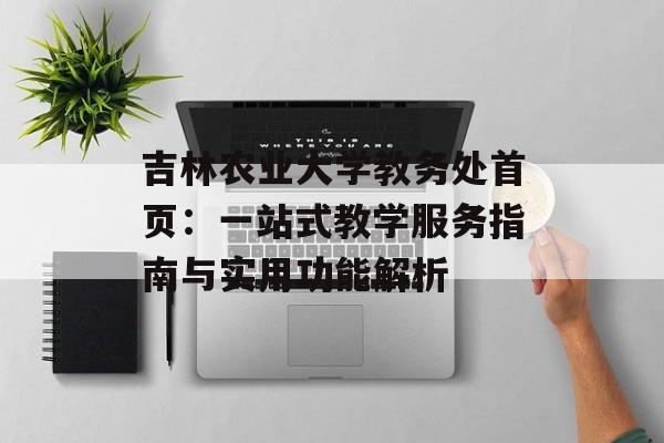 吉林农业大学教务处首页:一站式教学服务指南与实用功能解析-第1张图片- 吉林农业大学教务处首页:一站式教学服务指南与实用功能解析-第1张图片-