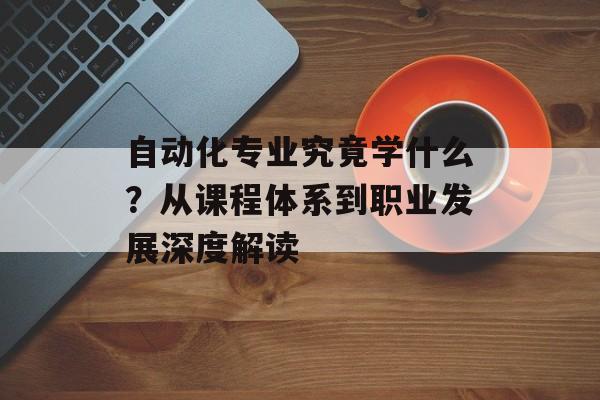 自动化专业究竟学什么?从课程体系到职业发展深度解读-第1张图片- 自动化专业究竟学什么?从课程体系到职业发展深度解读-第1张图片-