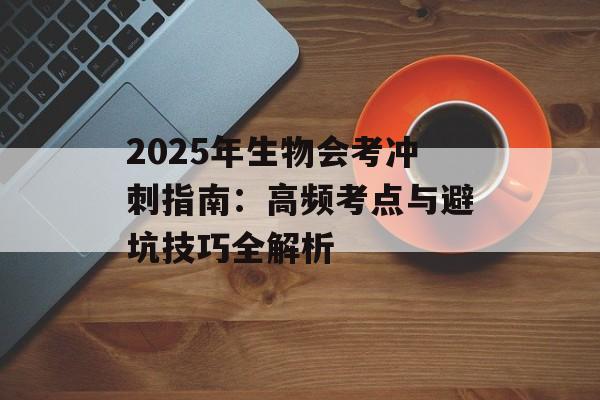 2025年生物会考冲刺指南：高频考点与避坑技巧全解析-第1张图片-
