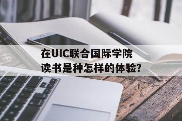 在UIC联合国际学院读书是种怎样的体验?-第1张图片- 在UIC联合国际学院读书是种怎样的体验?-第1张图片-