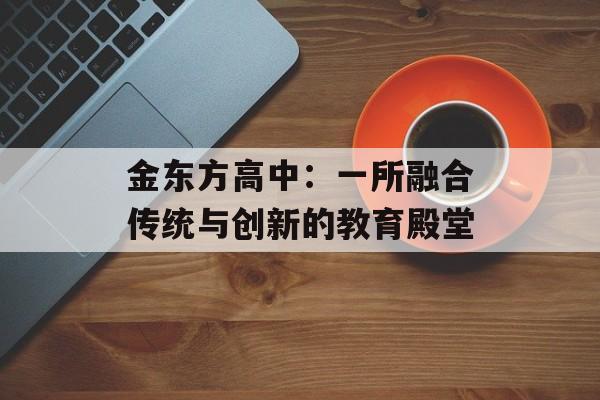 金东方高中：一所融合传统与创新的教育殿堂-第1张图片-