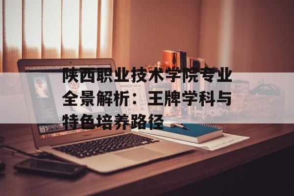 陕西职业技术学院专业全景解析：王牌学科与特色培养路径-第1张图片-