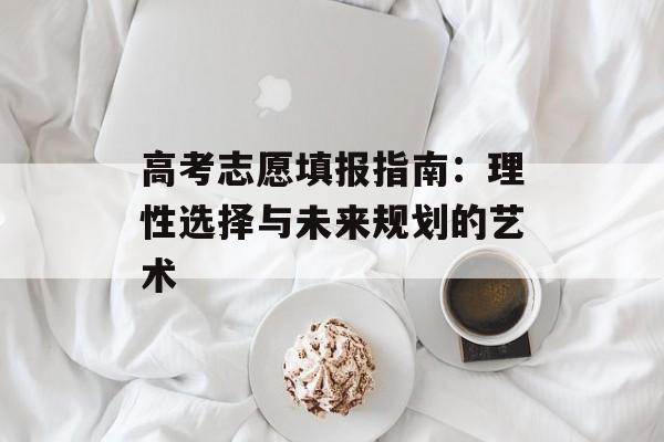高考志愿填报指南：理性选择与未来规划的艺术-第1张图片-