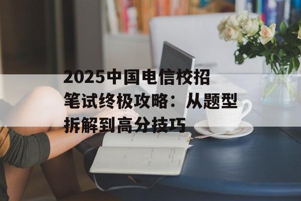 2025中国电信校招笔试终极攻略：从题型拆解到高分技巧-第1张图片-