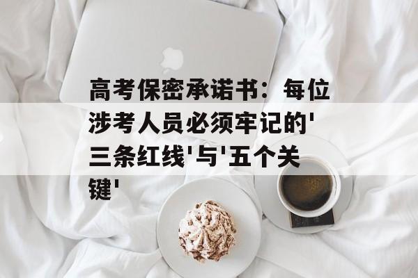 高考保密承诺书:每位涉考人员必须牢记的'三条红线'与'五个关键'-第1张图片- 高考保密承诺书:每位涉考人员必须牢记的'三条红线'与'五个关键'-第1张图片-